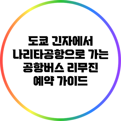 도쿄 긴자에서 나리타공항으로 가는 공항버스 리무진 예약 가이드