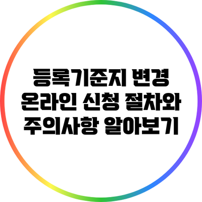 등록기준지 변경 온라인 신청 절차와 주의사항 알아보기