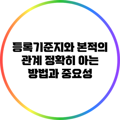 등록기준지와 본적의 관계: 정확히 아는 방법과 중요성