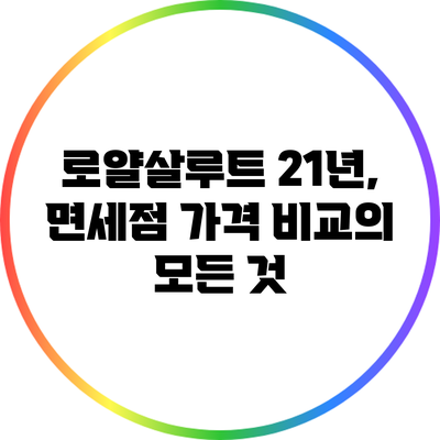 로얄살루트 21년, 면세점 가격 비교의 모든 것
