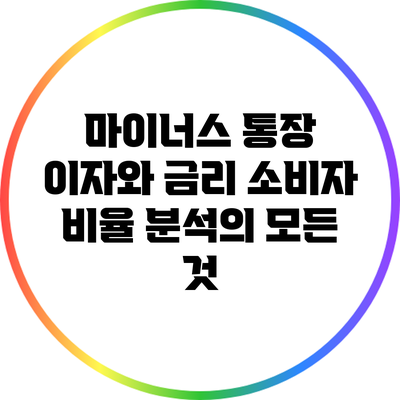 마이너스 통장 이자와 금리: 소비자 비율 분석의 모든 것