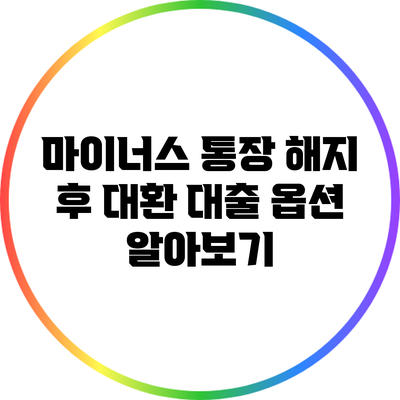 마이너스 통장 해지 후 대환 대출 옵션 알아보기