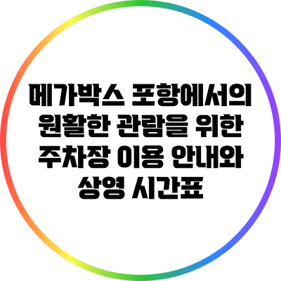 메가박스 포항에서의 원활한 관람을 위한 주차장 이용 안내와 상영 시간표