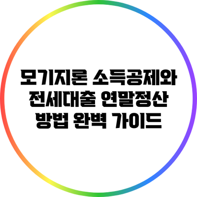 모기지론 소득공제와 전세대출 연말정산 방법 완벽 가이드
