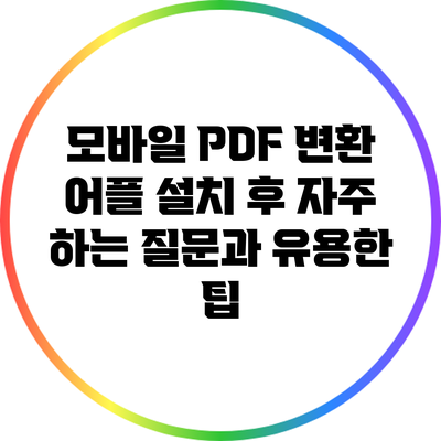 모바일 PDF 변환 어플 설치 후 자주 하는 질문과 유용한 팁