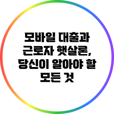 모바일 대출과 근로자 햇살론, 당신이 알아야 할 모든 것