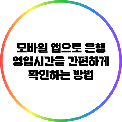 모바일 앱으로 은행 영업시간을 간편하게 확인하는 방법