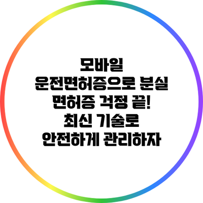 모바일 운전면허증으로 분실 면허증 걱정 끝! 최신 기술로 안전하게 관리하자