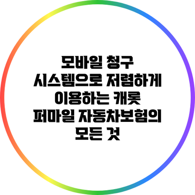 모바일 청구 시스템으로 저렴하게 이용하는 캐롯 퍼마일 자동차보험의 모든 것