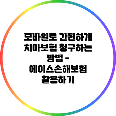 모바일로 간편하게 치아보험 청구하는 방법 - 에이스손해보험 활용하기