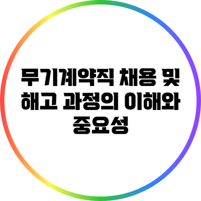 무기계약직 채용 및 해고 과정의 이해와 중요성