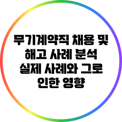 무기계약직 채용 및 해고 사례 분석: 실제 사례와 그로 인한 영향