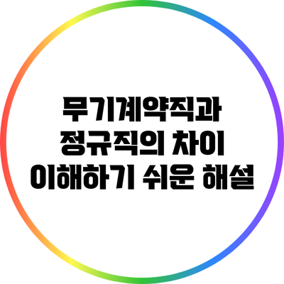 무기계약직과 정규직의 차이: 이해하기 쉬운 해설