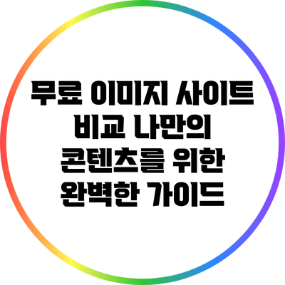 무료 이미지 사이트 비교: 나만의 콘텐츠를 위한 완벽한 가이드