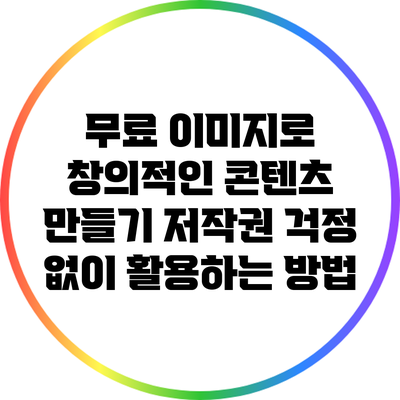 무료 이미지로 창의적인 콘텐츠 만들기: 저작권 걱정 없이 활용하는 방법