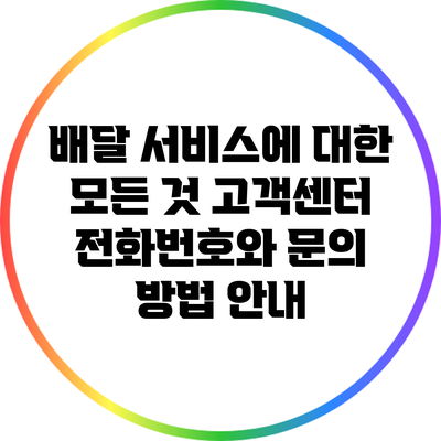 배달 서비스에 대한 모든 것: 고객센터 전화번호와 문의 방법 안내