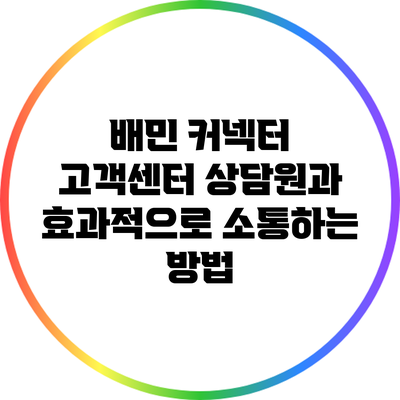 배민 커넥터 고객센터 상담원과 효과적으로 소통하는 방법