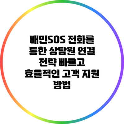 배민SOS 전화를 통한 상담원 연결 전략: 빠르고 효율적인 고객 지원 방법