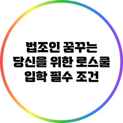 법조인 꿈꾸는 당신을 위한 로스쿨 입학 필수 조건