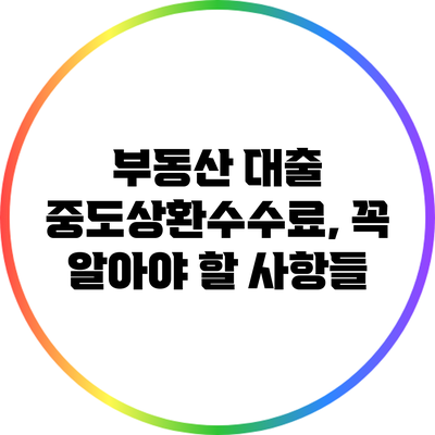부동산 대출 중도상환수수료, 꼭 알아야 할 사항들