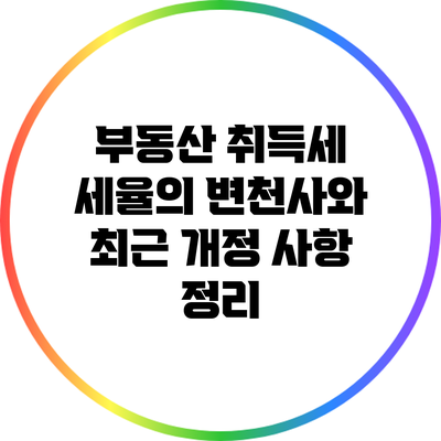 부동산 취득세 세율의 변천사와 최근 개정 사항 정리