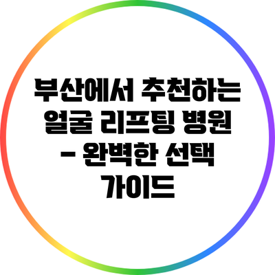 부산에서 추천하는 얼굴 리프팅 병원 – 완벽한 선택 가이드