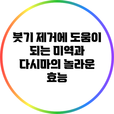 붓기 제거에 도움이 되는 미역과 다시마의 놀라운 효능
