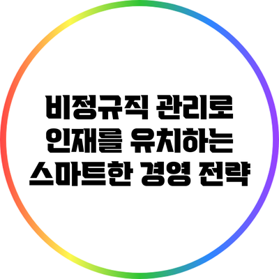 비정규직 관리로 인재를 유치하는 스마트한 경영 전략