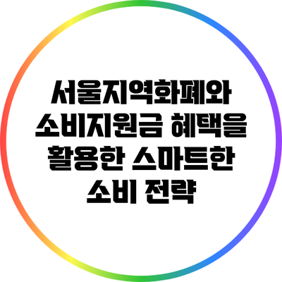 서울지역화폐와 소비지원금 혜택을 활용한 스마트한 소비 전략