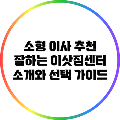 소형 이사 추천: 잘하는 이삿짐센터 소개와 선택 가이드