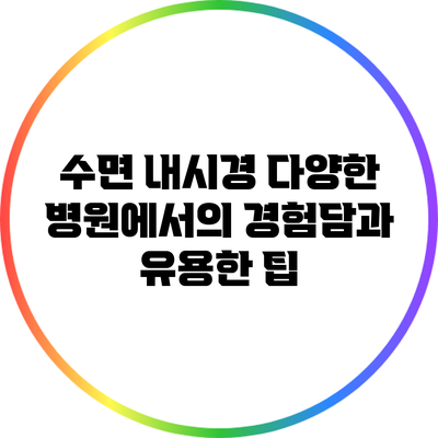 수면 내시경: 다양한 병원에서의 경험담과 유용한 팁