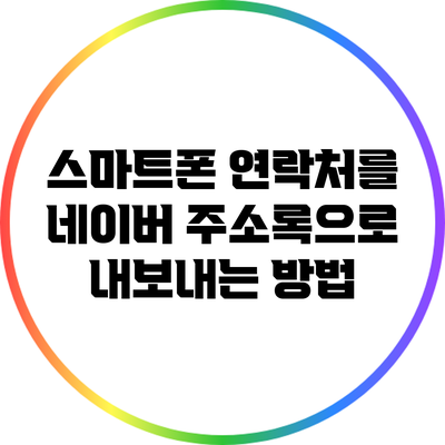 스마트폰 연락처를 네이버 주소록으로 내보내는 방법