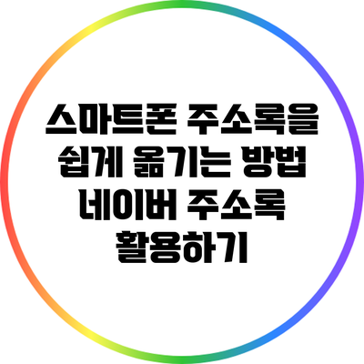 스마트폰 주소록을 쉽게 옮기는 방법: 네이버 주소록 활용하기