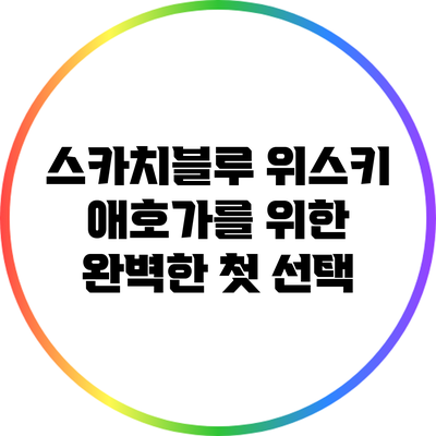스카치블루: 위스키 애호가를 위한 완벽한 첫 선택