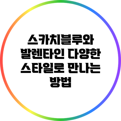 스카치블루와 발렌타인: 다양한 스타일로 만나는 방법