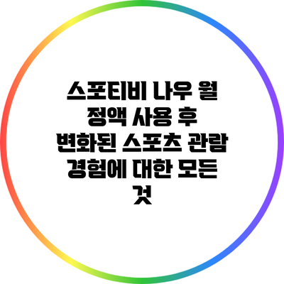 스포티비 나우 월 정액 사용 후 변화된 스포츠 관람 경험에 대한 모든 것