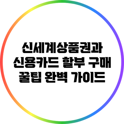 신세계상품권과 신용카드 할부 구매 꿀팁 완벽 가이드