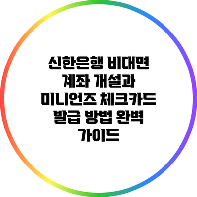 신한은행 비대면 계좌 개설과 미니언즈 체크카드 발급 방법 완벽 가이드