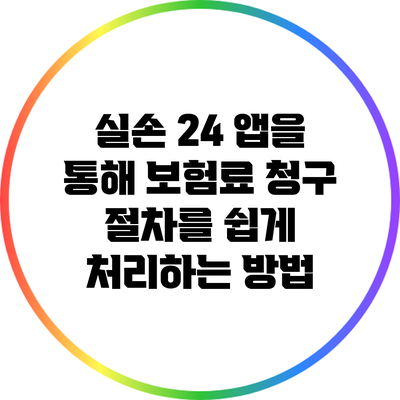 실손 24 앱을 통해 보험료 청구 절차를 쉽게 처리하는 방법