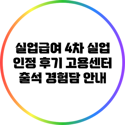 실업급여 4차 실업 인정 후기: 고용센터 출석 경험담 안내