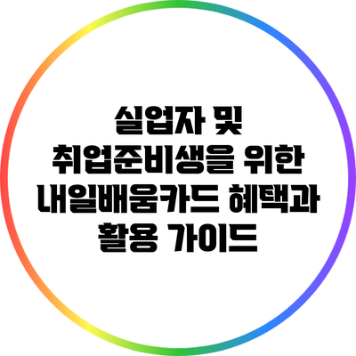 실업자 및 취업준비생을 위한 내일배움카드 혜택과 활용 가이드