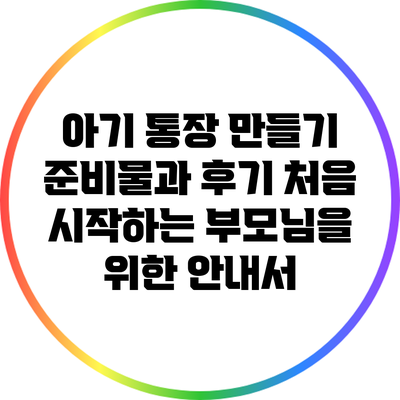 아기 통장 만들기 준비물과 후기: 처음 시작하는 부모님을 위한 안내서