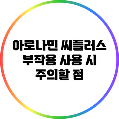 아로나민 씨플러스 부작용: 사용 시 주의할 점