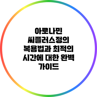 아로나민 씨플러스정의 복용법과 최적의 시간에 대한 완벽 가이드