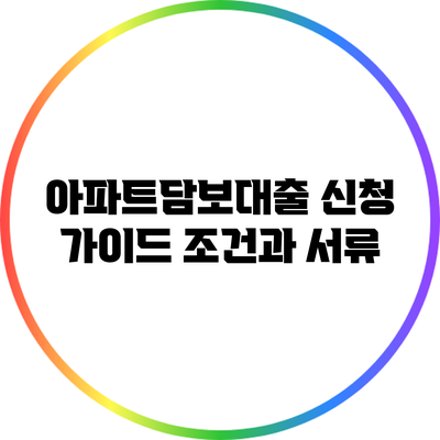 아파트담보대출 신청 가이드: 조건과 서류