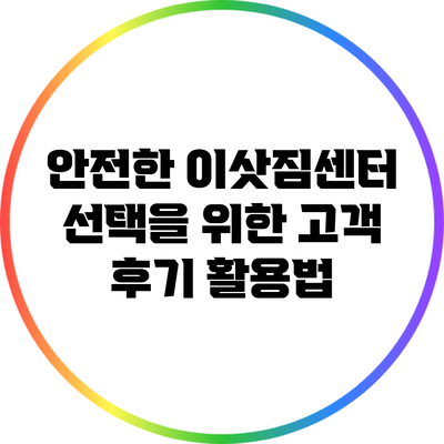 안전한 이삿짐센터 선택을 위한 고객 후기 활용법