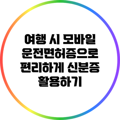 여행 시 모바일 운전면허증으로 편리하게 신분증 활용하기