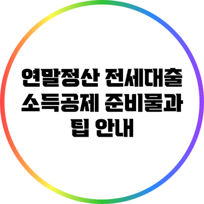 연말정산 전세대출 소득공제 준비물과 팁 안내