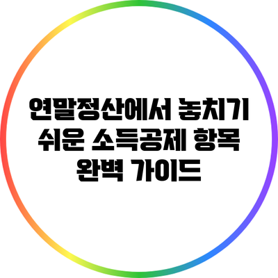 연말정산에서 놓치기 쉬운 소득공제 항목 완벽 가이드