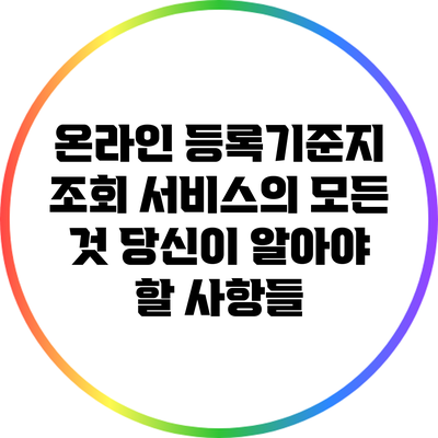 온라인 등록기준지 조회 서비스의 모든 것: 당신이 알아야 할 사항들